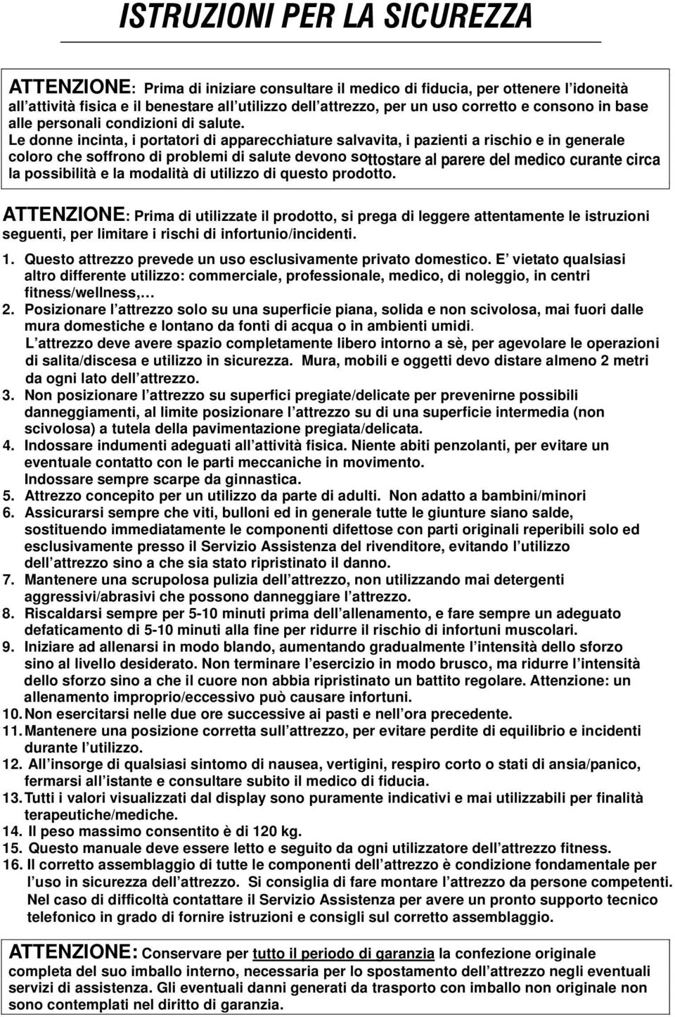 Le donne incinta, i portatori di apparecchiature salvavita, i pazienti a rischio e in generale coloro che soffrono di problemi di salute devono sottostare al parere del medico curante circa la