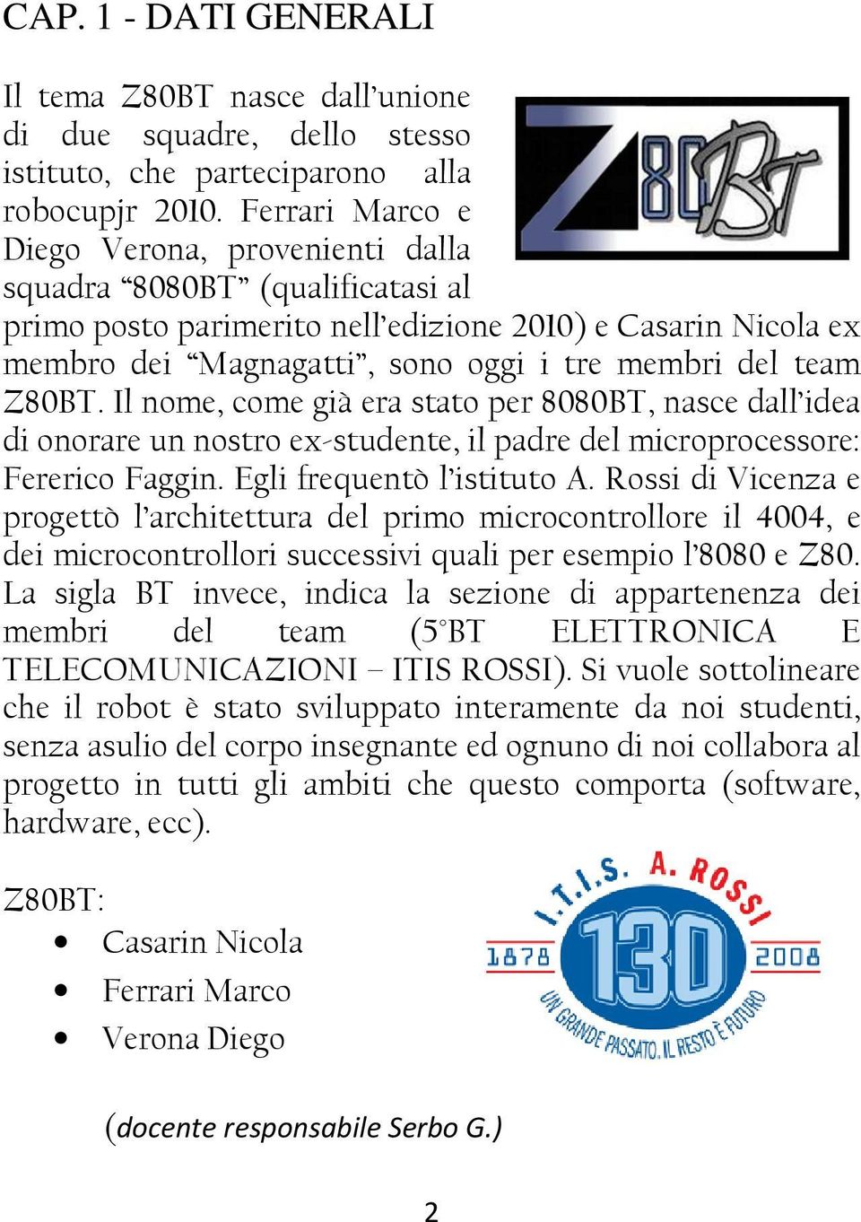 Z80BT. Il nome, come già era stato per 8080BT, nasce dall idea di onorare un nostro ex-studente, il padre del microprocessore: Fererico Faggin. Egli frequentò l istituto A.