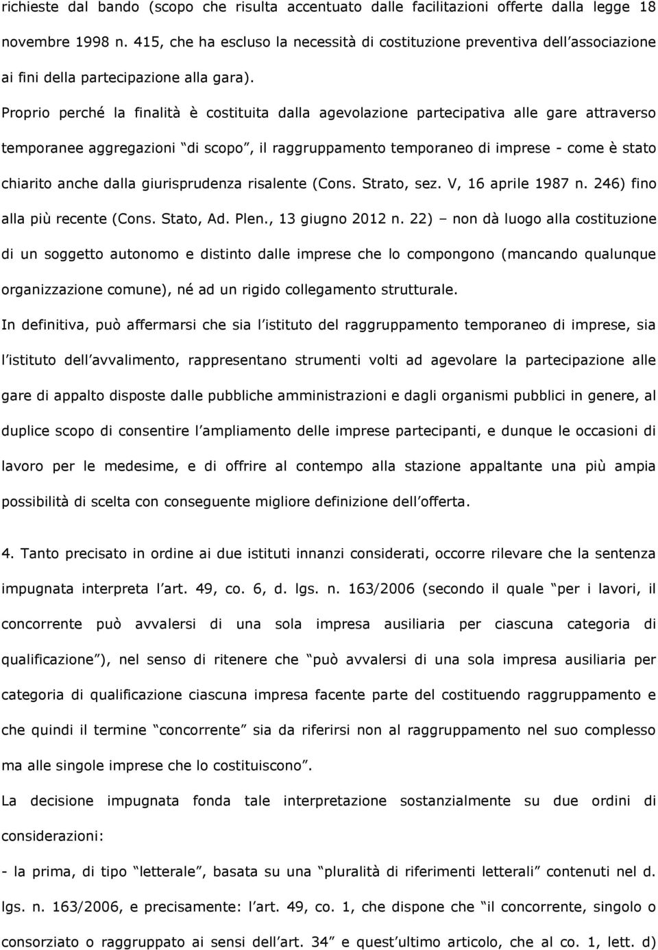 Proprio perché la finalità è costituita dalla agevolazione partecipativa alle gare attraverso temporanee aggregazioni di scopo, il raggruppamento temporaneo di imprese - come è stato chiarito anche