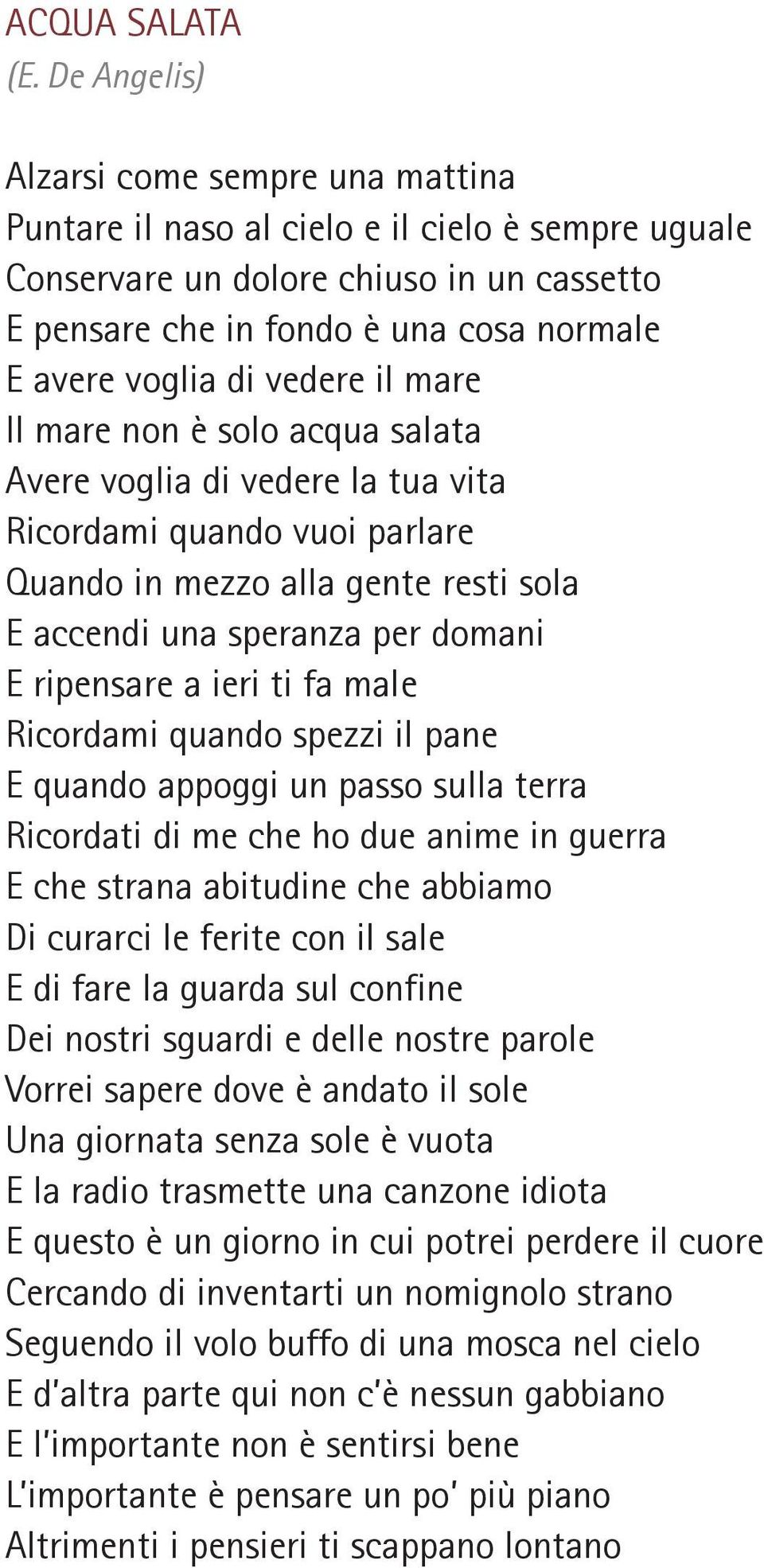 ieri ti fa male Ricordami quando spezzi il pane E quando appoggi un passo sulla terra Ricordati di me che ho due anime in guerra E che strana abitudine che abbiamo Di curarci le ferite con il sale E