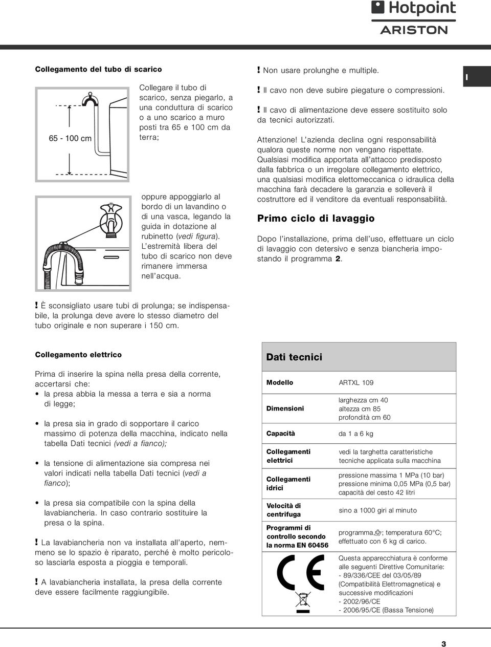 ! l cavo non deve subire piegature o compressioni.! l cavo di alimentazione deve essere sostituito solo da tecnici autorizzati. Attenzione!