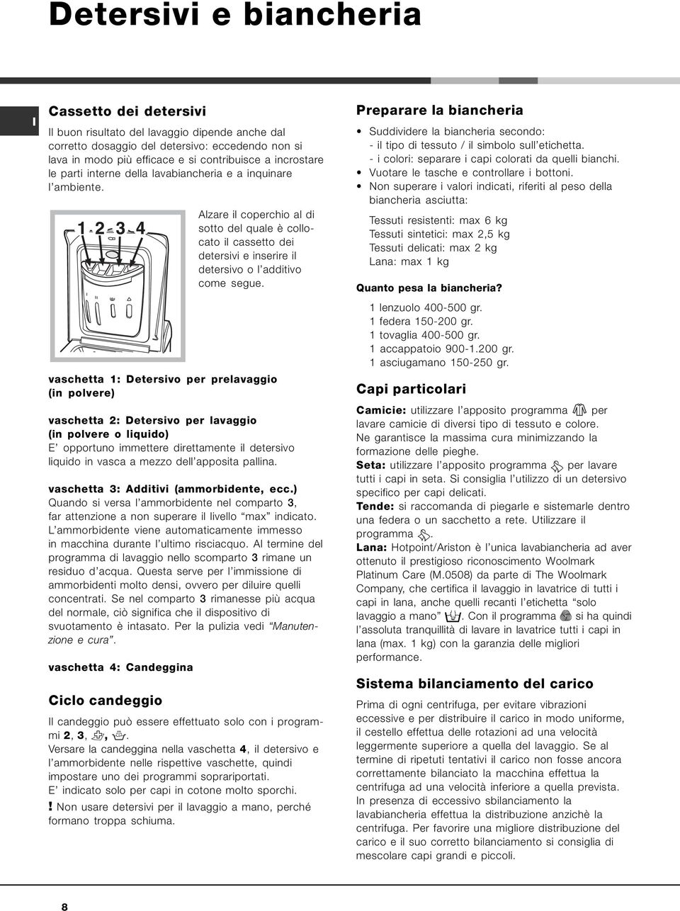 Alzare il coperchio al di sotto del quale è collocato il cassetto dei detersivi e inserire il detersivo o l additivo come segue.