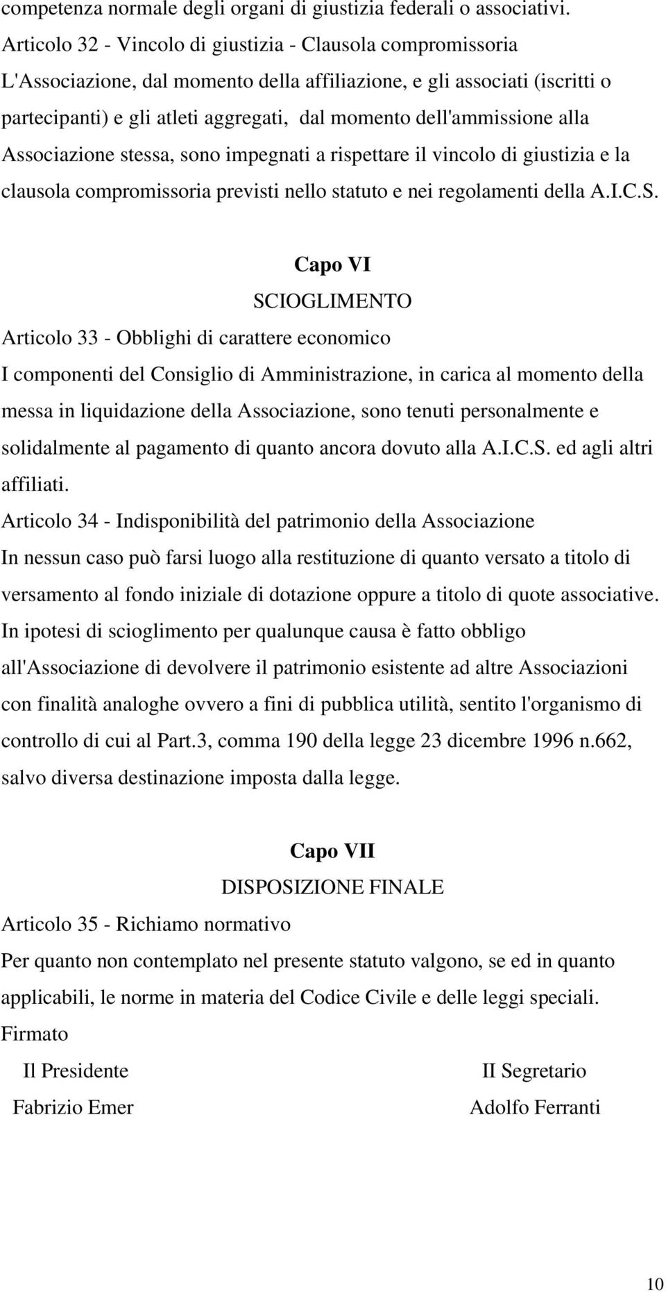 dell'ammissione alla Associazione stessa, sono impegnati a rispettare il vincolo di giustizia e la clausola compromissoria previsti nello statuto e nei regolamenti della A.I.C.S.