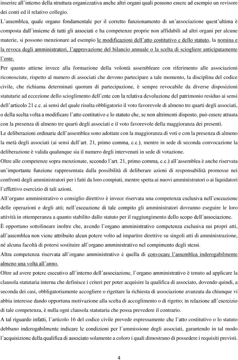 organi per alcune materie, si possono menzionare ad esempio le modificazioni dell atto costitutivo e dello statuto, la nomina e la revoca degli amministratori, l approvazione del bilancio annuale o