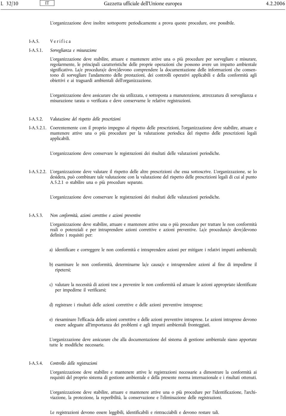 V e r i f i c a Sorveglianza e misurazione L organizzazione deve stabilire, attuare e mantenere attive una o più procedure per sorvegliare e misurare, regolarmente, le principali caratteristiche