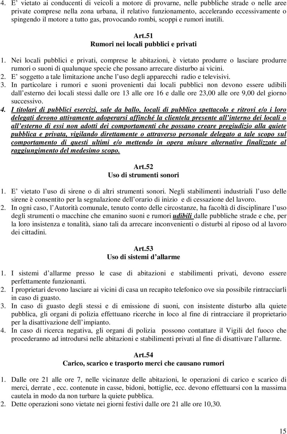 Nei locali pubblici e privati, comprese le abitazioni, è vietato produrre o lasciare produrre rumori o suoni di qualunque specie che possano arrecare disturbo ai vicini. 2.