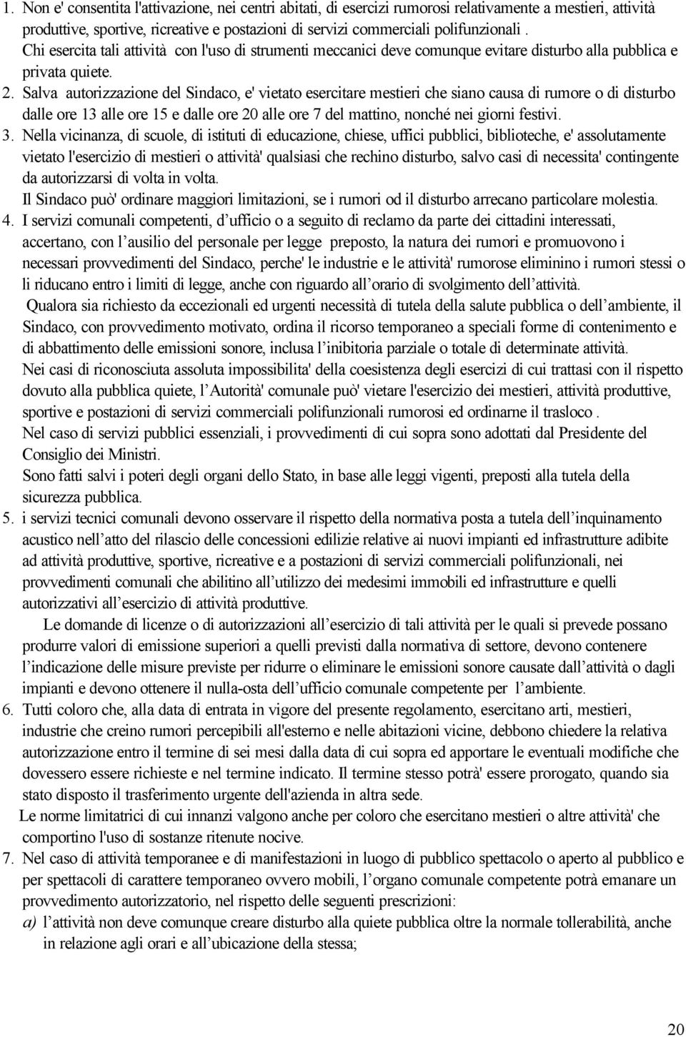 Salva autorizzazione del Sindaco, e' vietato esercitare mestieri che siano causa di rumore o di disturbo dalle ore 13 alle ore 15 e dalle ore 20 alle ore 7 del mattino, nonché nei giorni festivi. 3.