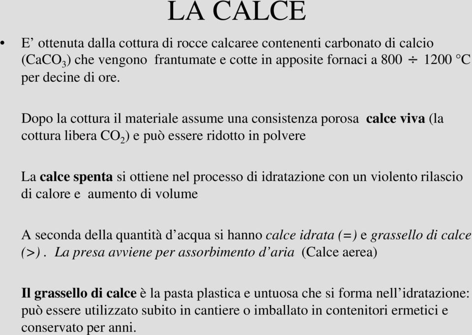 con un violento rilascio di calore e aumento di volume A seconda della quantità d acqua si hanno calce idrata (=) e grassello di calce (>).