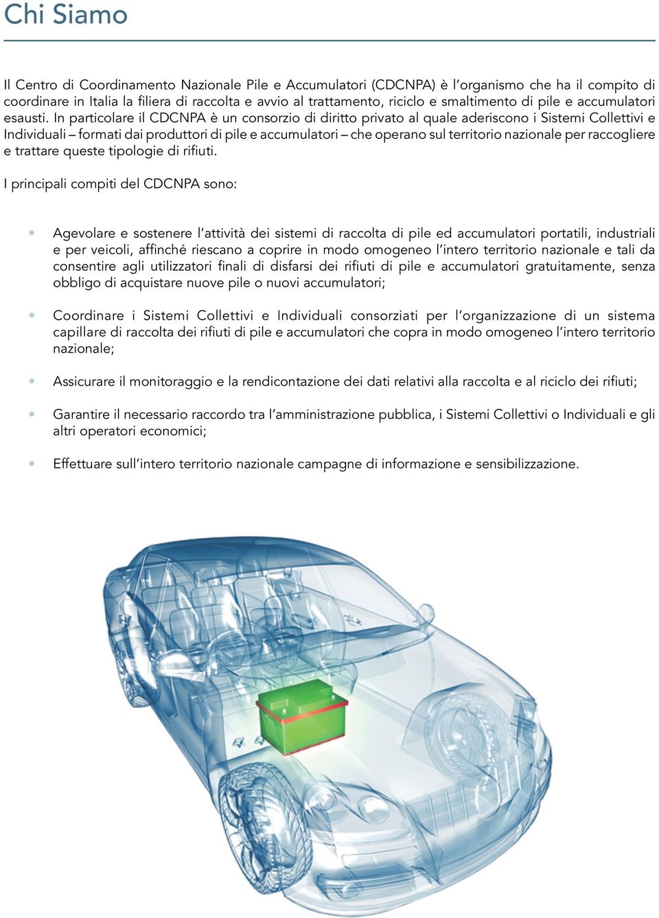 In particolare il CDCNPA è un consorzio di diritto privato al quale aderiscono i Sistemi Collettivi e Individuali formati dai produttori di pile e accumulatori che operano sul territorio nazionale