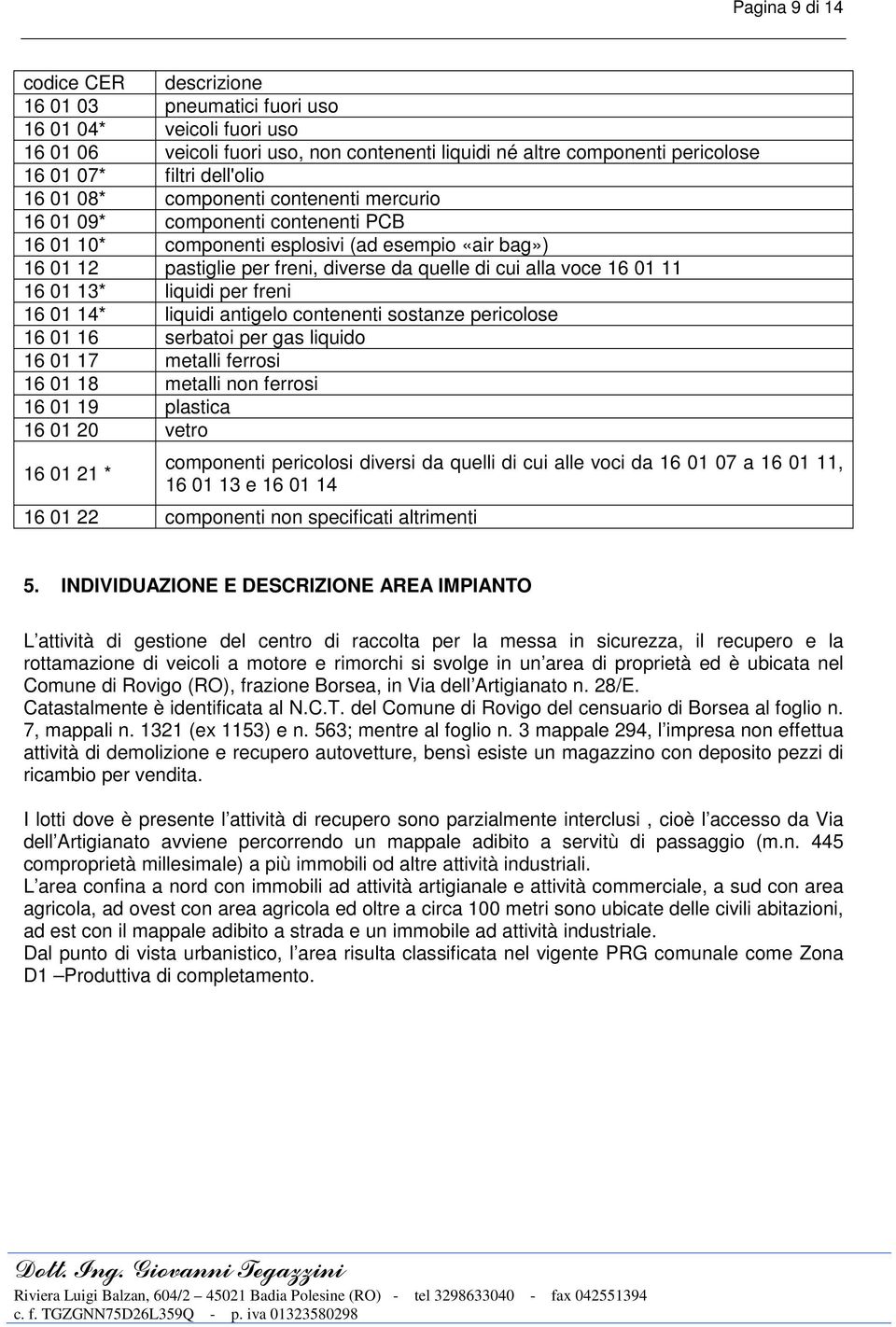 alla voce 16 01 11 16 01 13* liquidi per freni 16 01 14* liquidi antigelo contenenti sostanze pericolose 16 01 16 serbatoi per gas liquido 16 01 17 metalli ferrosi 16 01 18 metalli non ferrosi 16 01