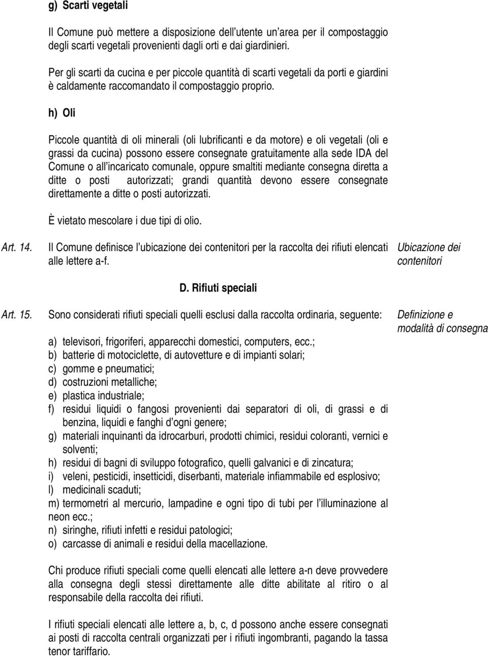 h) Oli Piccole quantità di oli minerali (oli lubrificanti e da motore) e oli vegetali (oli e grassi da cucina) possono essere consegnate gratuitamente alla sede IDA del Comune o all incaricato