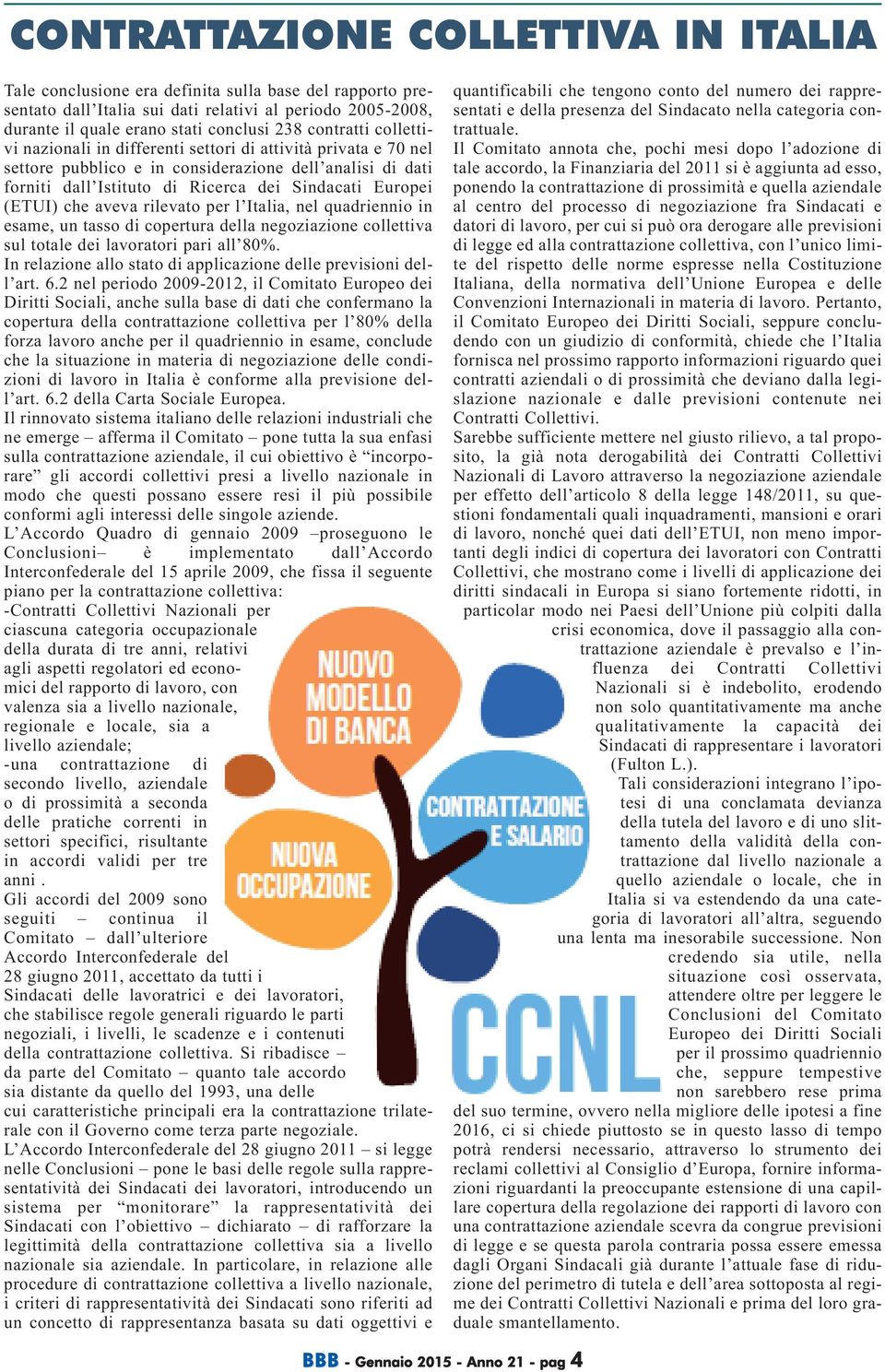 (ETUI) che aveva rilevato per l Italia, nel quadriennio in esame, un tasso di copertura della negoziazione collettiva sul totale dei lavoratori pari all 80%.