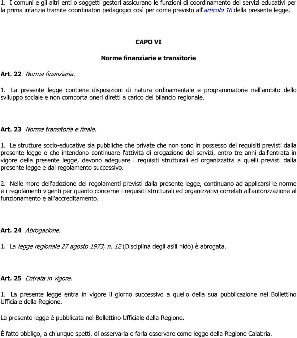 La presente legge contiene disposizioni di natura ordinamentale e programmatorie nell'ambito dello sviluppo sociale e non comporta oneri diretti a carico del bilancio regionale. Art.