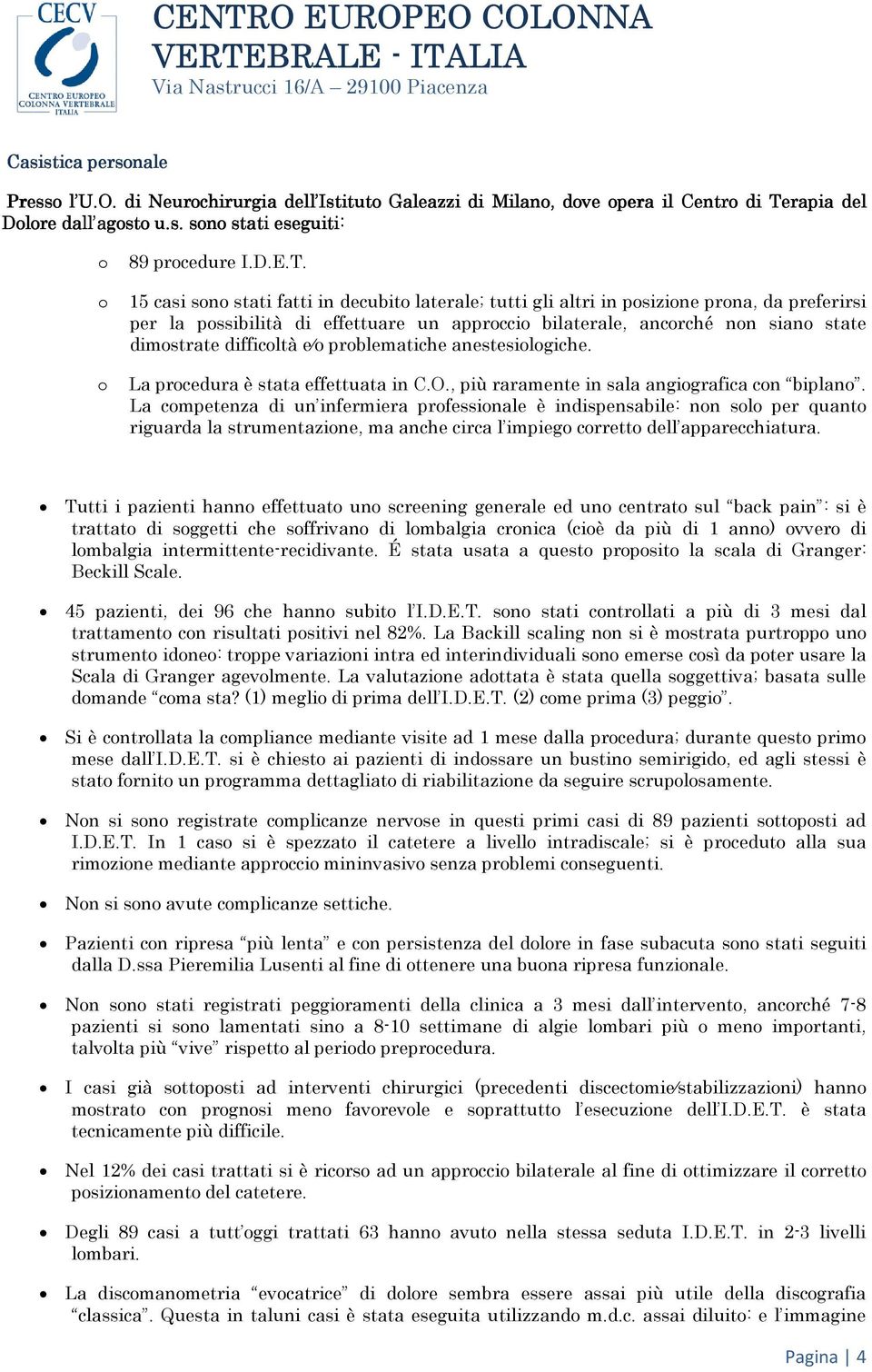 15 casi sn stati fatti in decubit laterale; tutti gli altri in psizine prna, da preferirsi per la pssibilità di effettuare un apprcci bilaterale, ancrché nn sian state dimstrate difficltà e