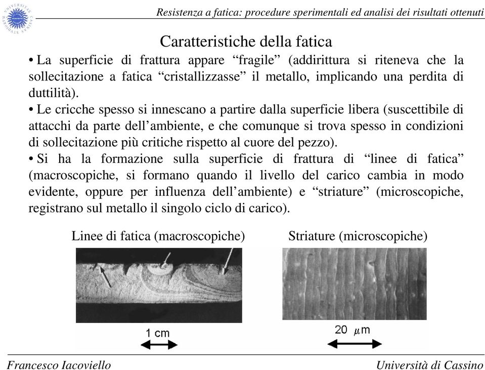 Le cricche spesso si innescano a partire dalla superficie libera (suscettibile di attacchi da parte dell ambiente, e che comunque si trova spesso in condizioni di sollecitazione più