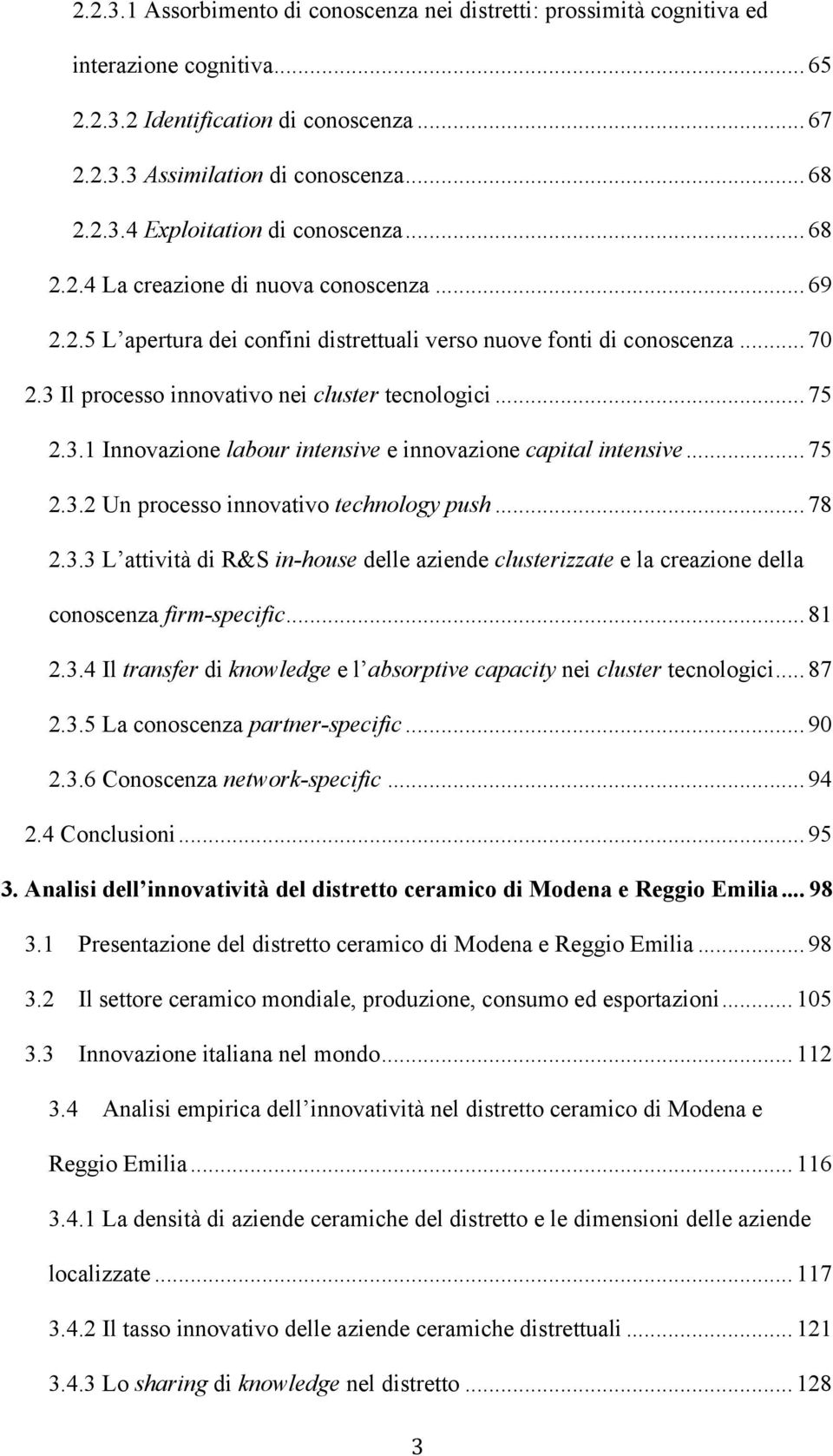 .. 75 2.3.2 Un processo innovativo technology push... 78 2.3.3 L attività di R&S in-house delle aziende clusterizzate e la creazione della conoscenza firm-specific... 81 2.3.4 Il transfer di knowledge e l absorptive capacity nei cluster tecnologici.