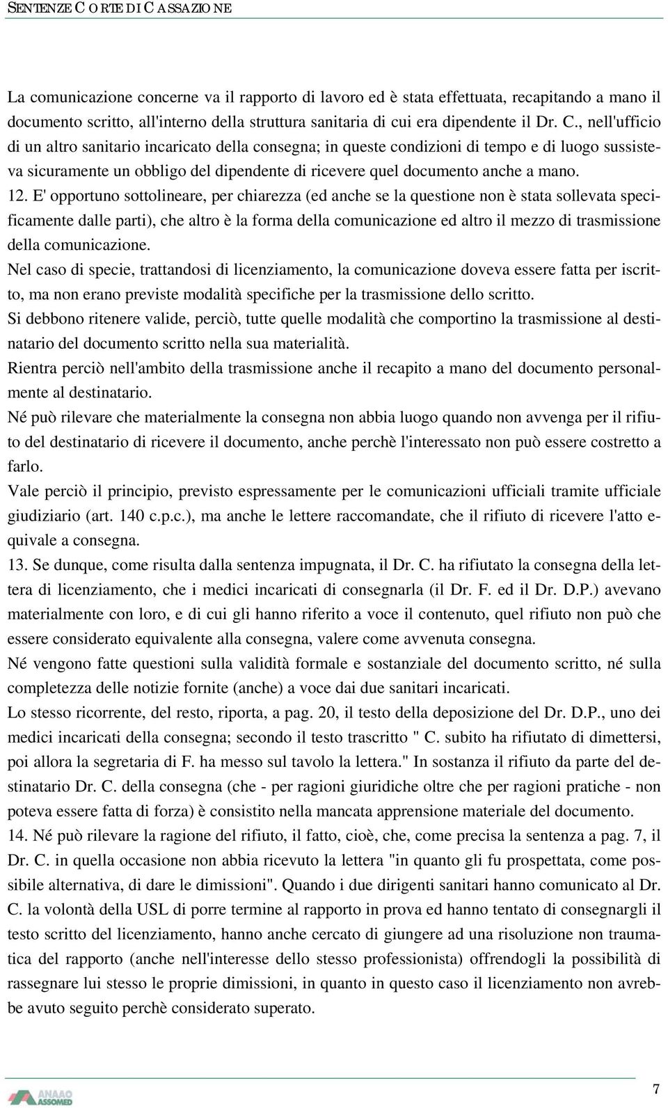 E' opportuno sottolineare, per chiarezza (ed anche se la questione non è stata sollevata specificamente dalle parti), che altro è la forma della comunicazione ed altro il mezzo di trasmissione della