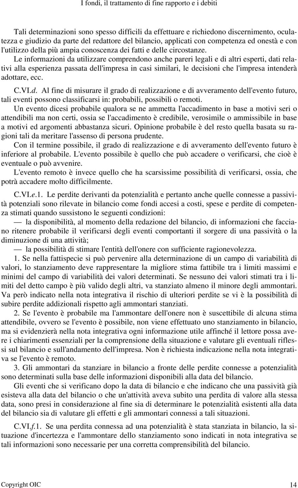 Le informazioni da utilizzare comprendono anche pareri legali e di altri esperti, dati relativi alla esperienza passata dell'impresa in casi similari, le decisioni che l'impresa intenderà adottare,