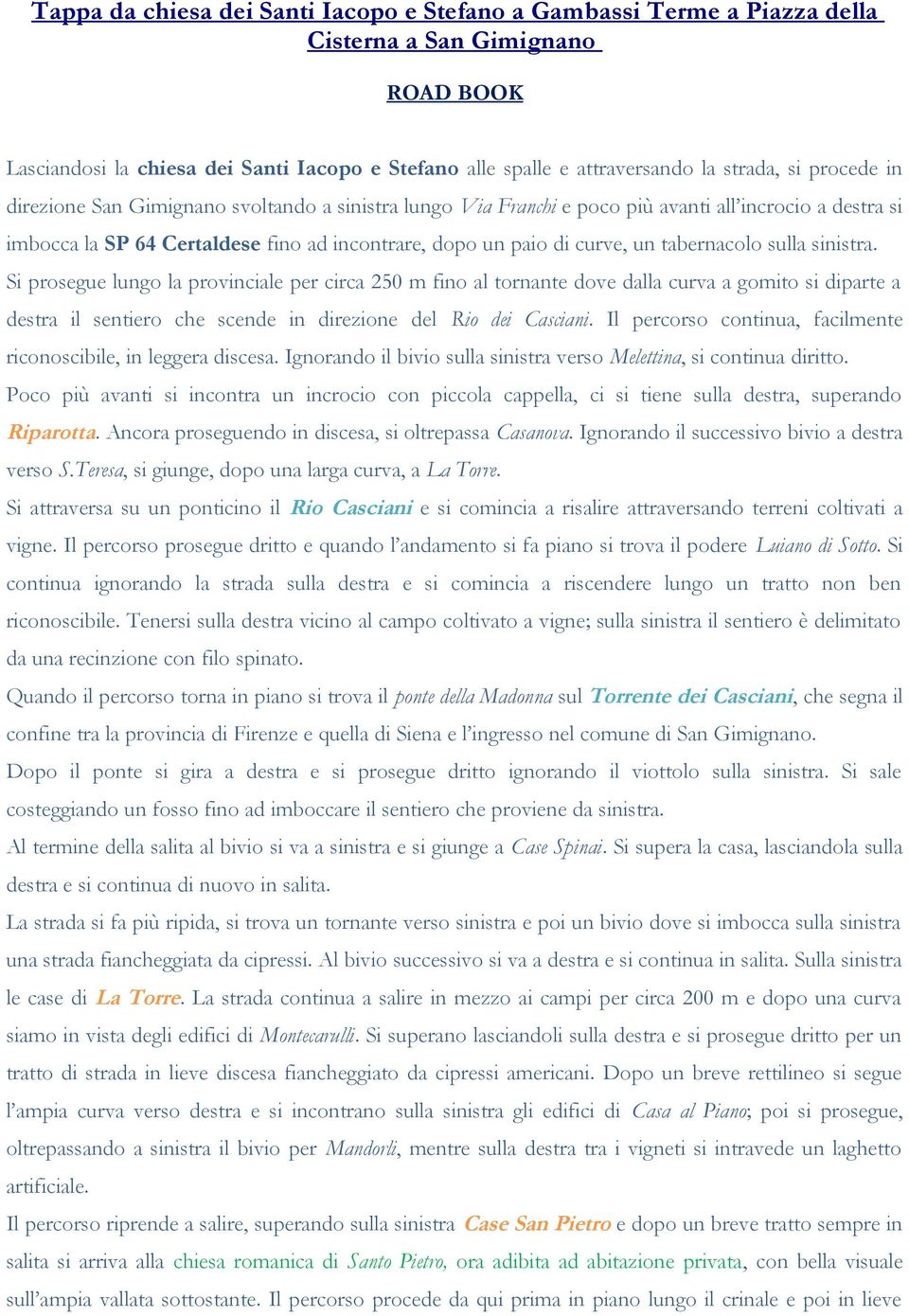 tabernacolo sulla sinistra. Si prosegue lungo la provinciale per circa 250 m fino al tornante dove dalla curva a gomito si diparte a destra il sentiero che scende in direzione del Rio dei Casciani.