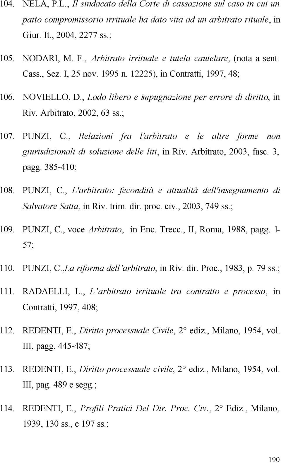 Arbitrato, 2002, 63 ss.; 107. PUNZI, C., Relazioni fra l'arbitrato e le altre forme non giurisdizionali di soluzione delle liti, in Riv. Arbitrato, 2003, fasc. 3, pagg. 385-410; 108. PUNZI, C., L'arbitrato: fecondità e attualità dell'insegnamento di Salvatore Satta, in Riv.