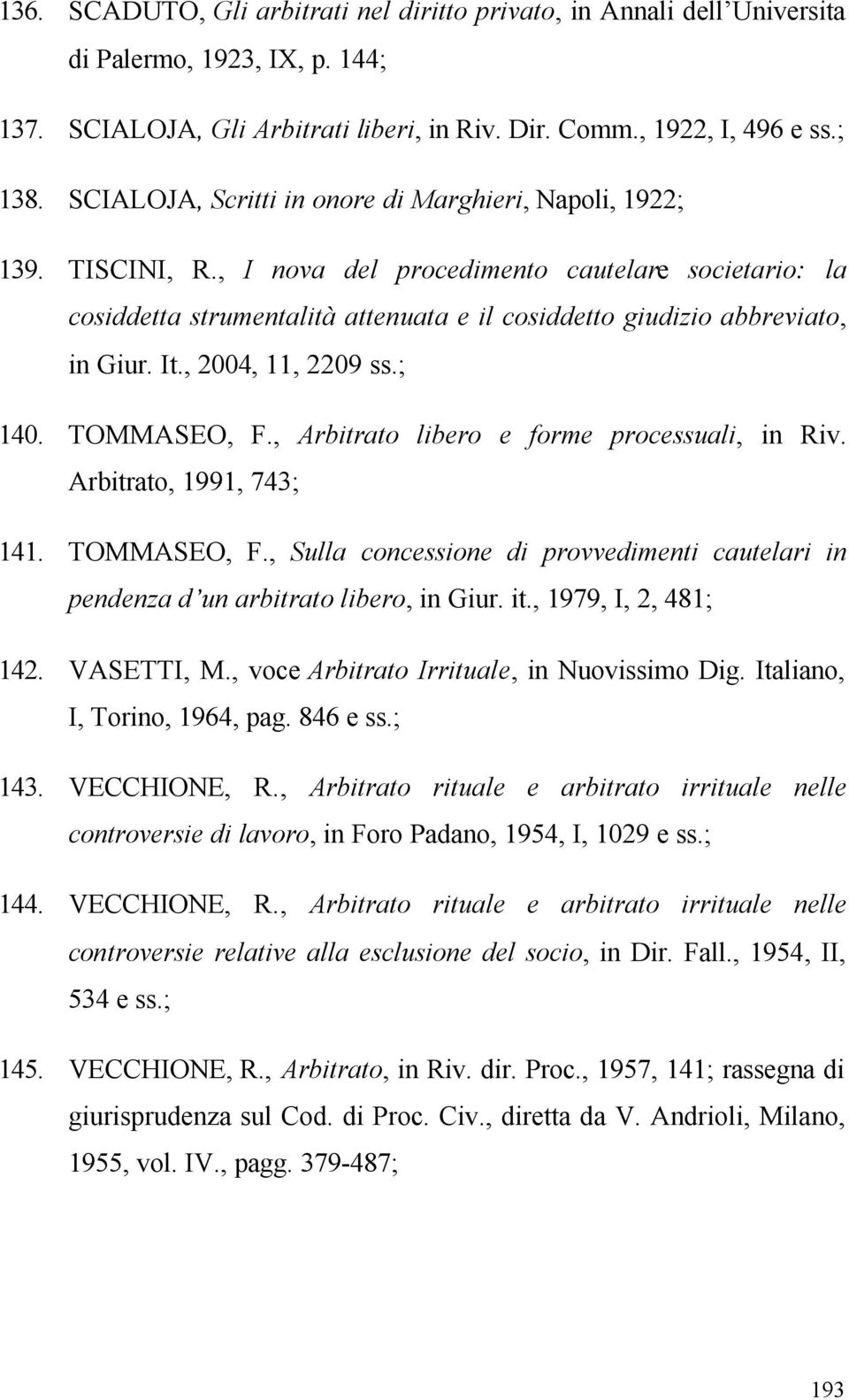 , I nova del procedimento cautelare societario: la cosiddetta strumentalità attenuata e il cosiddetto giudizio abbreviato, in Giur. It., 2004, 11, 2209 ss.; 140. TOMMASEO, F.