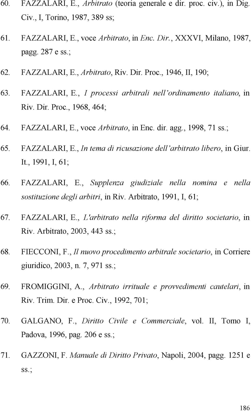 dir. agg., 1998, 71 ss.; 65. FAZZALARI, E., In tema di ricusazione dell arbitrato libero, in Giur. It., 1991, I, 61; 66. FAZZALARI, E., Supplenza giudiziale nella nomina e nella sostituzione degli arbitri, in Riv.