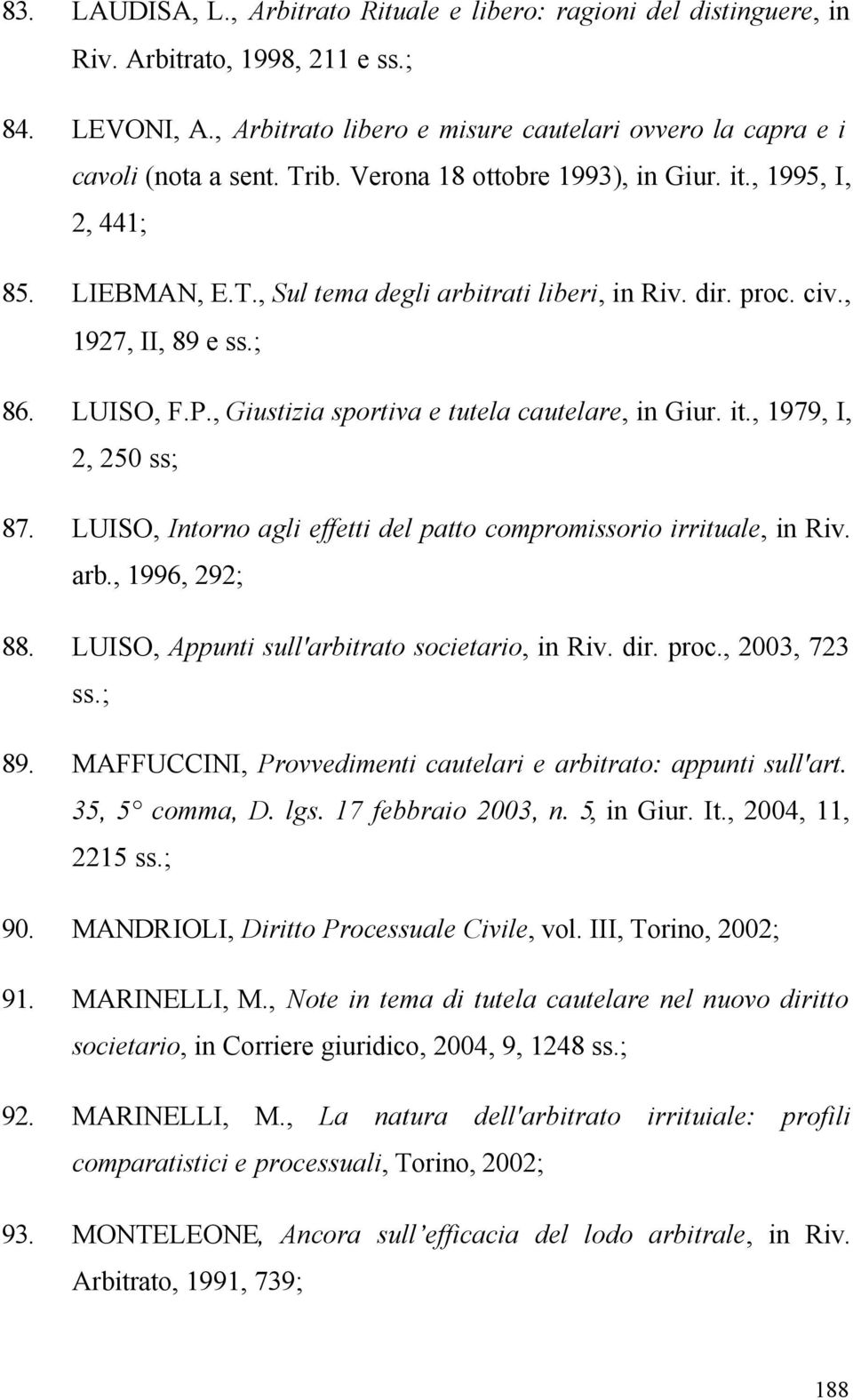 , Giustizia sportiva e tutela cautelare, in Giur. it., 1979, I, 2, 250 ss; 87. LUISO, Intorno agli effetti del patto compromissorio irrituale, in Riv. arb., 1996, 292; 88.