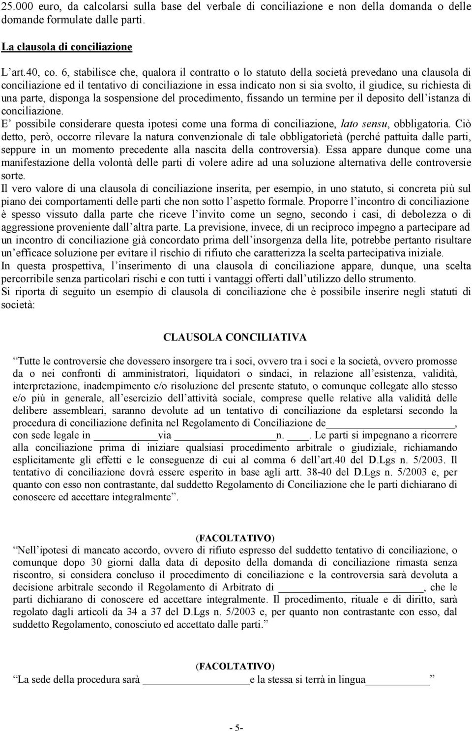 richiesta di una parte, disponga la sospensione del procedimento, fissando un termine per il deposito dell istanza di conciliazione.