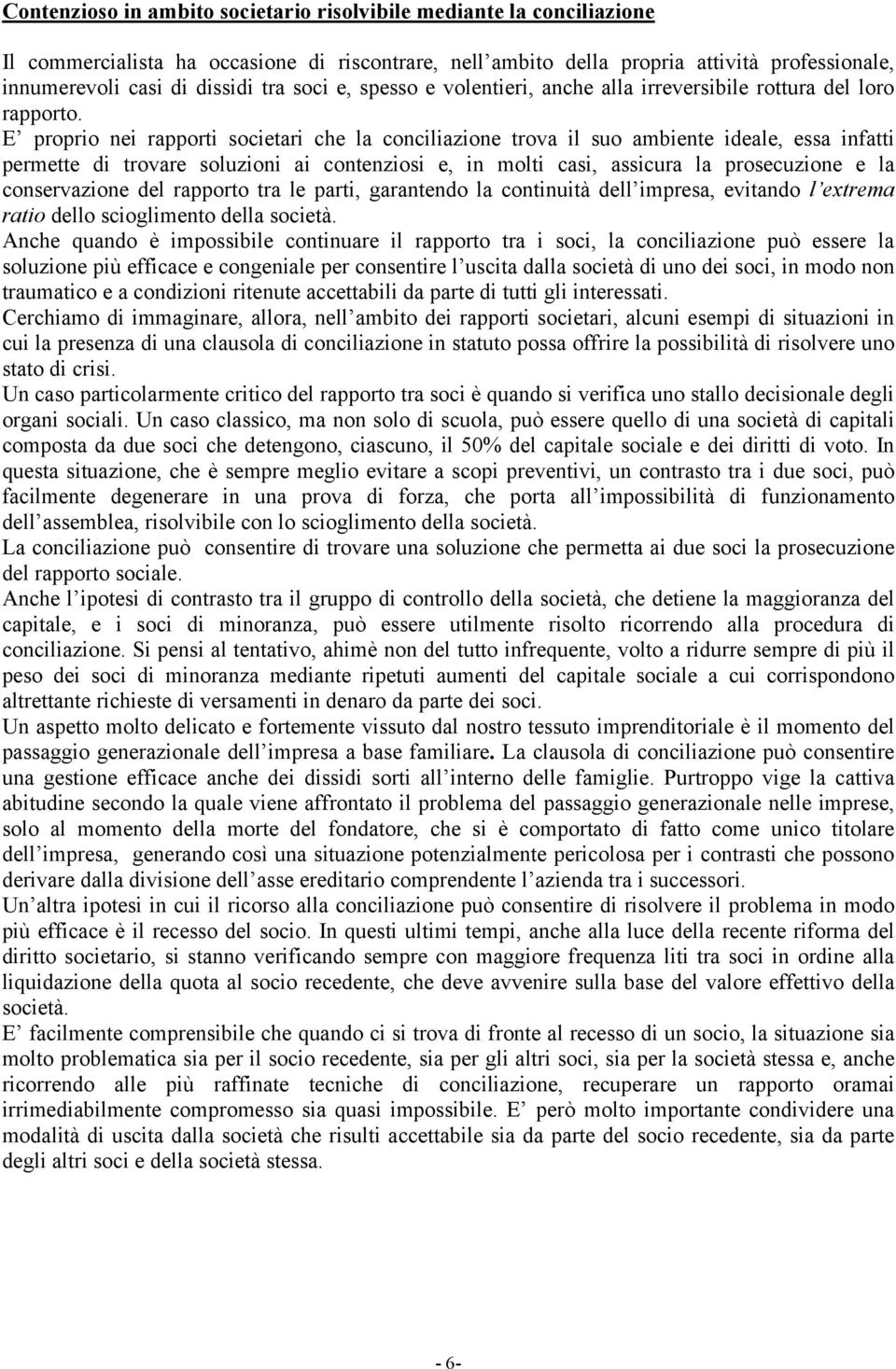 E proprio nei rapporti societari che la conciliazione trova il suo ambiente ideale, essa infatti permette di trovare soluzioni ai contenziosi e, in molti casi, assicura la prosecuzione e la