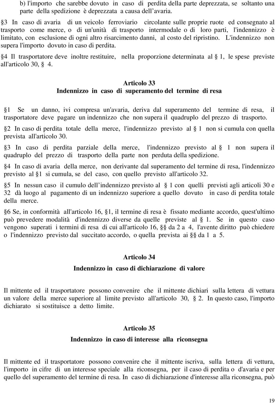 con esclusione di ogni altro risarcimento danni, al costo del ripristino. L'indennizzo non supera l'importo dovuto in caso di perdita.