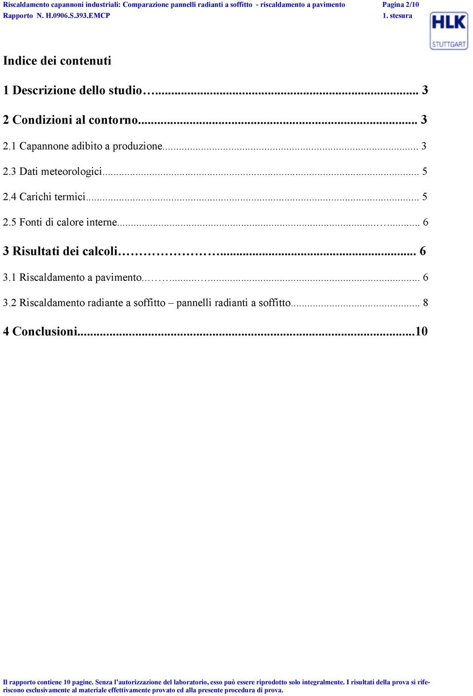 4 Carichi termici... 5 2.5 Fonti di calore interne...... 6 3 Risultati dei calcoli... 6 3.1 Riscaldamento a pavimento........ 6 3.2 Riscaldamento radiante a soffitto pannelli radianti a soffitto.