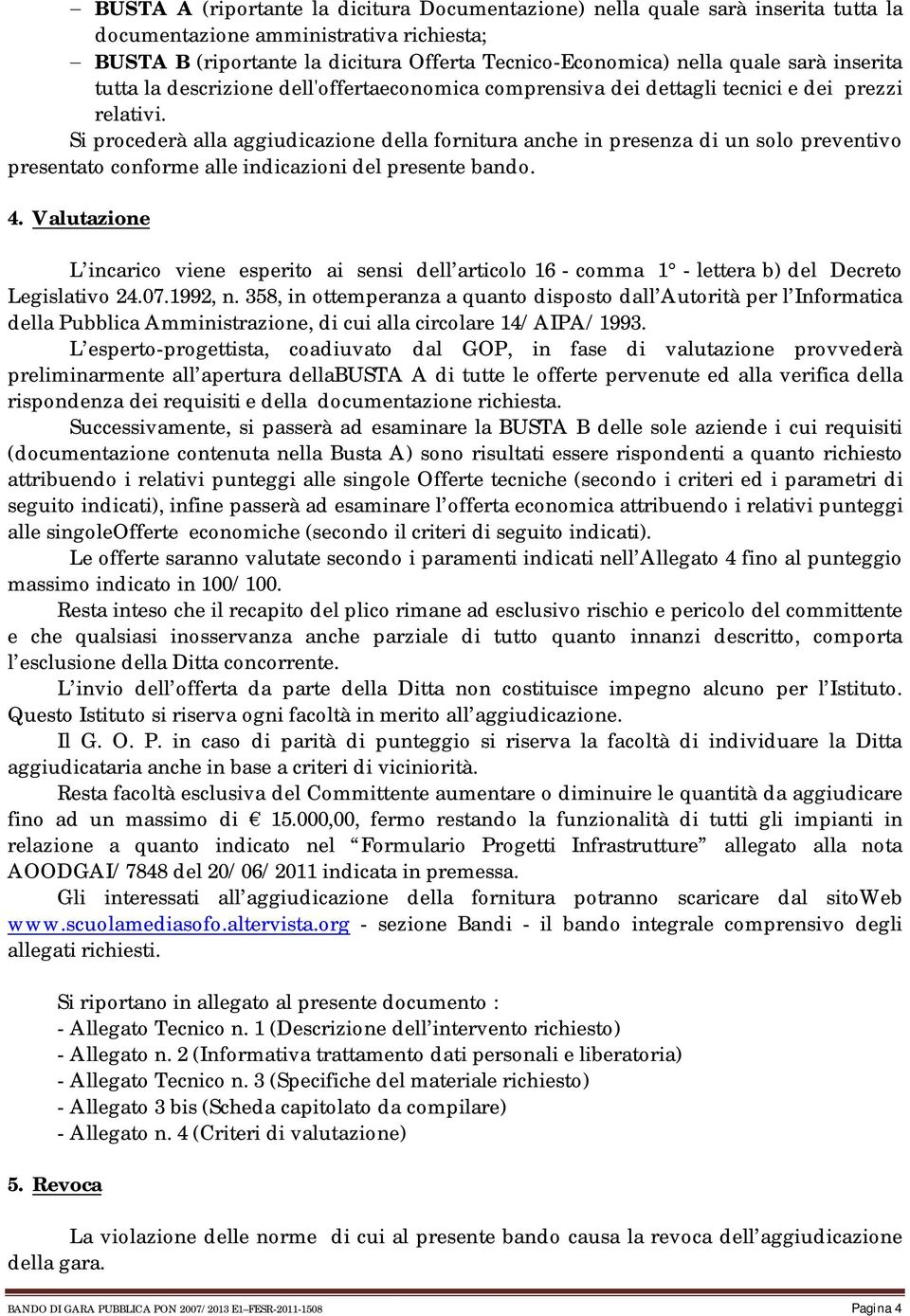 Si procederà alla aggiudicazione della fornitura anche in presenza di un solo preventivo presentato conforme alle indicazioni del presente bando. 4.