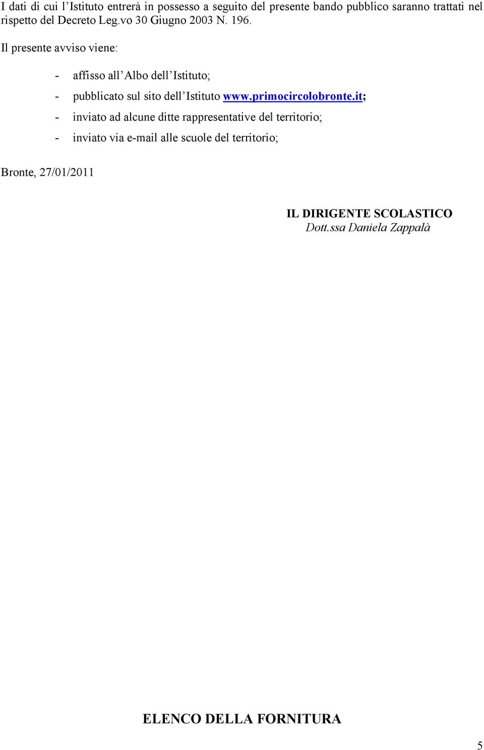 Il presente avviso viene: - affisso all Albo dell Istituto; - pubblicato sul sito dell Istituto www.primocircolobronte.