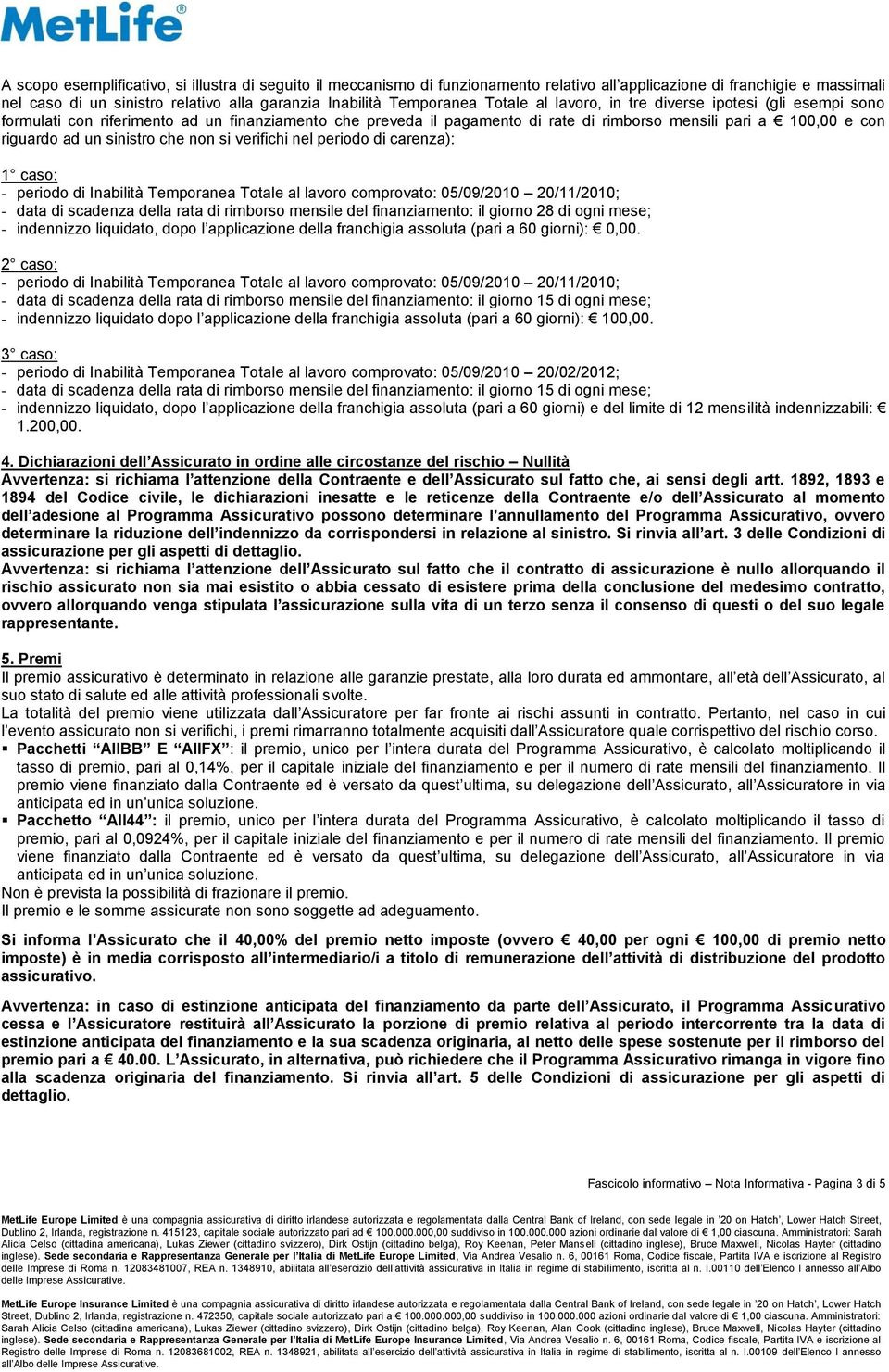 sinistro che non si verifichi nel periodo di carenza): 1 caso: - periodo di Inabilità Temporanea Totale al lavoro comprovato: 05/09/2010 20/11/2010; - data di scadenza della rata di rimborso mensile