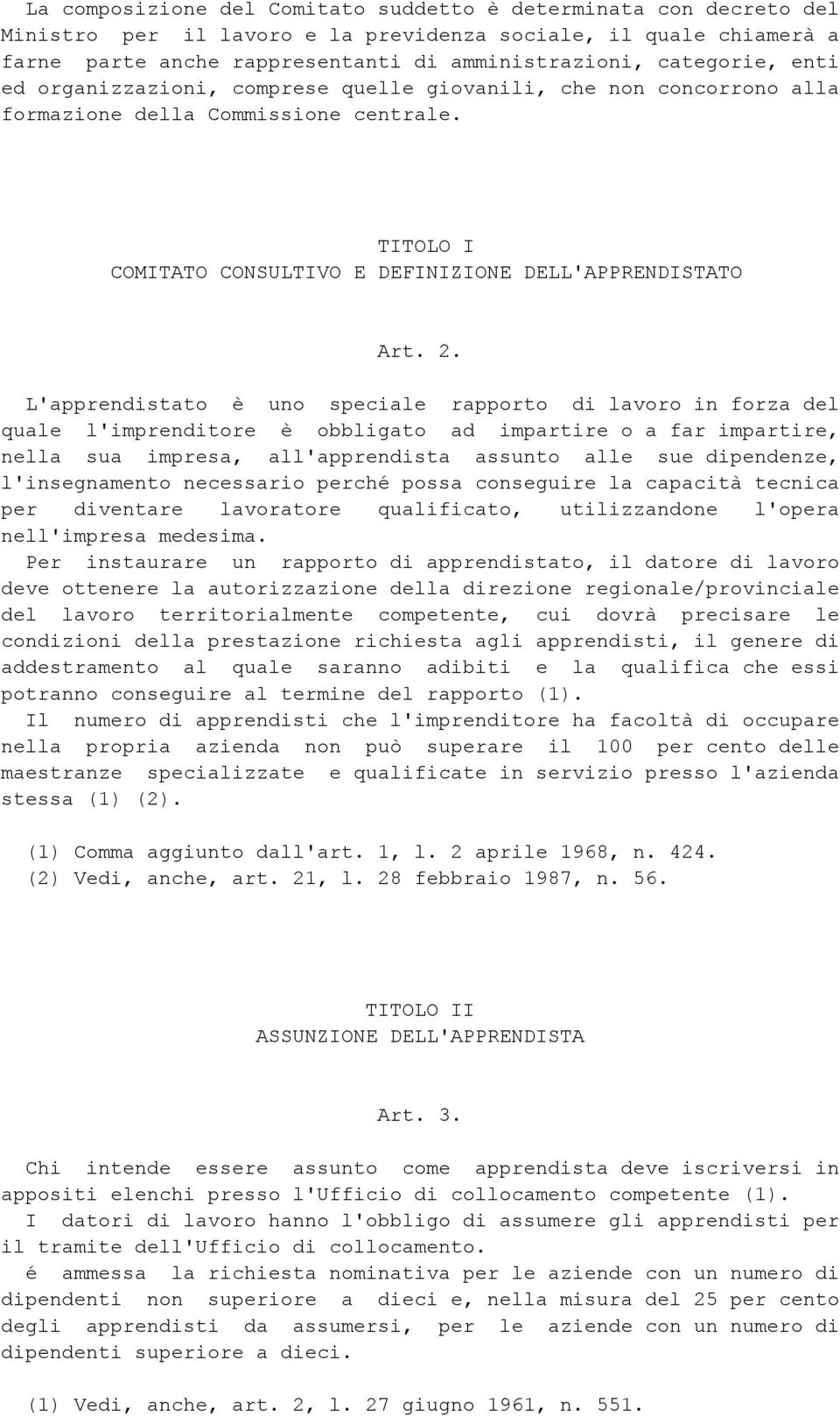 L'apprendistato è uno speciale rapporto di lavoro in forza del quale l'imprenditore è obbligato ad impartire o a far impartire, nella sua impresa, all'apprendista assunto alle sue dipendenze,