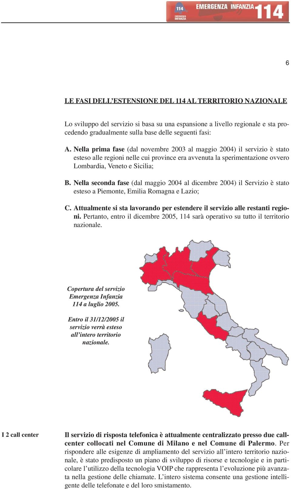 Nella seconda fase (dal maggio 2004 al dicembre 2004) il Servizio è stato esteso a Piemonte, Emilia Romagna e Lazio; C. Attualmente si sta lavorando per estendere il servizio alle restanti regioni.