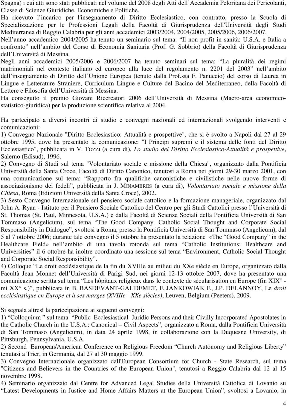 Studi Mediterranea di Reggio Calabria per gli anni accademici 2003/2004, 2004/2005, 2005/2006, 2006/2007. Nell anno accademico 2004/2005 ha tenuto un seminario sul tema: Il non profit in sanità: U.S.A.