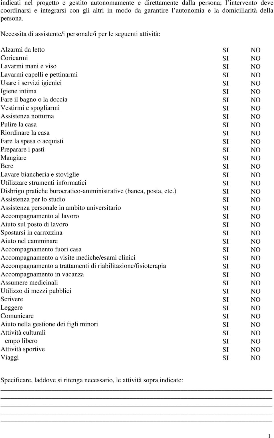 Igiene intima SI NO Fare il bagno o la doccia SI NO Vestirmi e spogliarmi SI NO Assistenza notturna SI NO Pulire la casa SI NO Riordinare la casa SI NO Fare la spesa o acquisti SI NO Preparare i