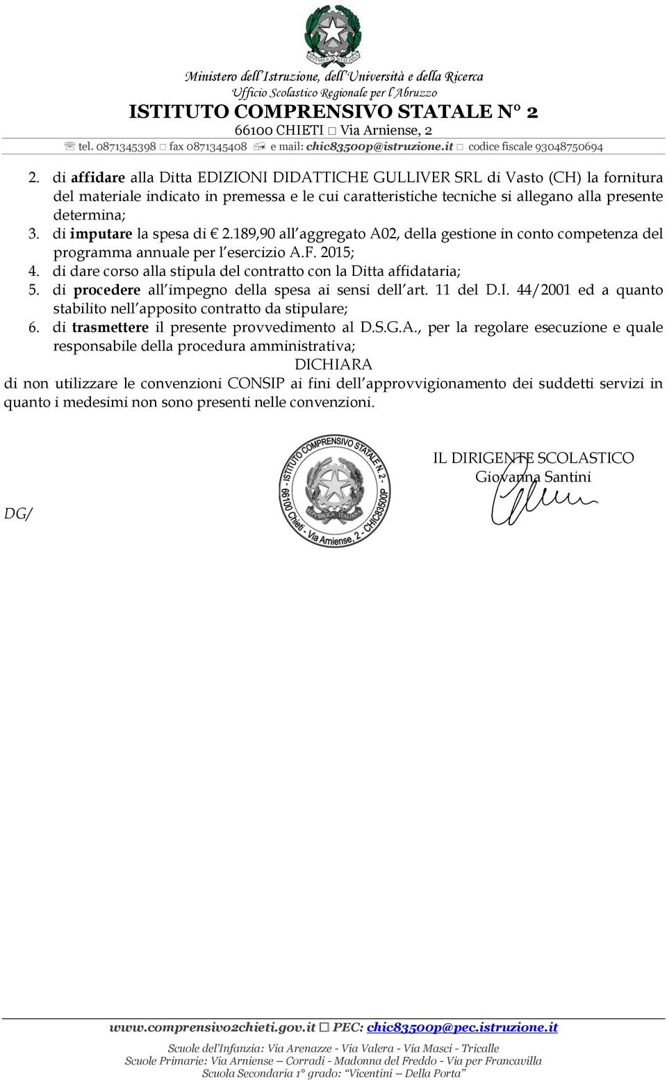 di dare corso alla stipula del contratto con la Ditta affidataria; 5. di procedere all impegno della spesa ai sensi dell art. 11 del D.I.