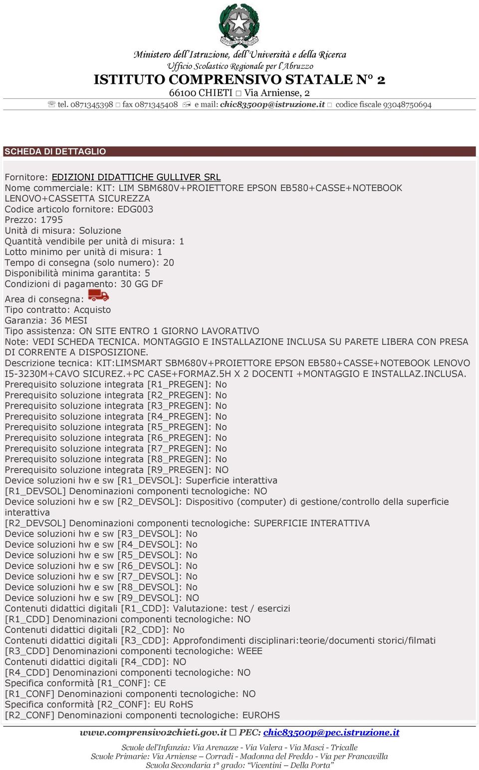 di pagamento: 30 GG DF Area di consegna: Tipo contratto: Acquisto Garanzia: 36 MESI Tipo assistenza: ON SITE ENTRO 1 GIORNO LAVORATIVO Note: VEDI SCHEDA TECNICA.