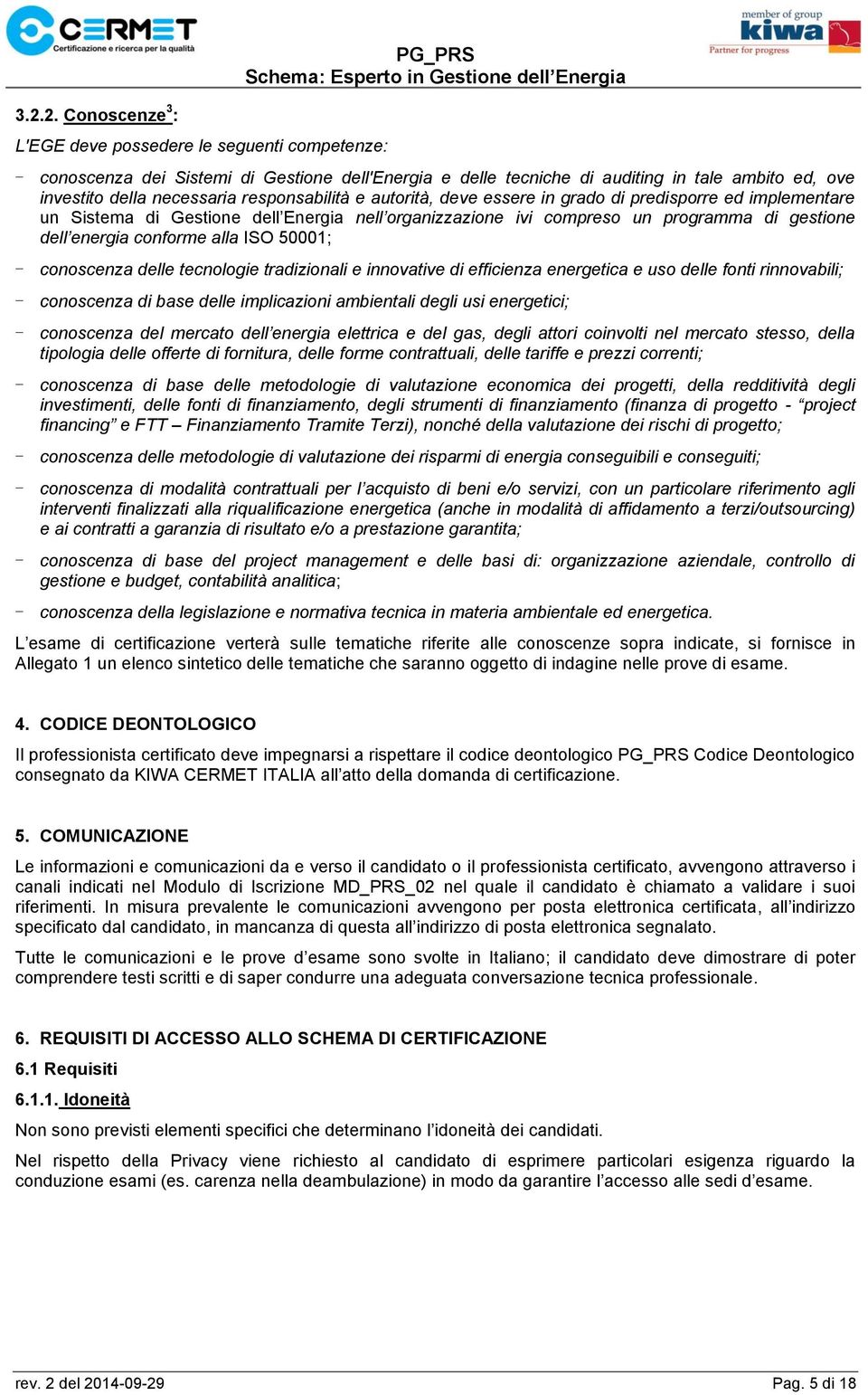 conforme alla ISO 50001; - conoscenza delle tecnologie tradizionali e innovative di efficienza energetica e uso delle fonti rinnovabili; - conoscenza di base delle implicazioni ambientali degli usi