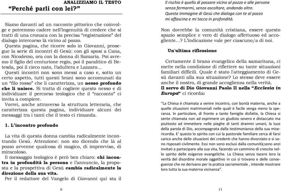 Questa pagina, che ricorre solo in Giovanni, prosegue la serie di incontri di Gesù: con gli sposi a Cana, con Nicodemo, ora con la donna di Samaria.