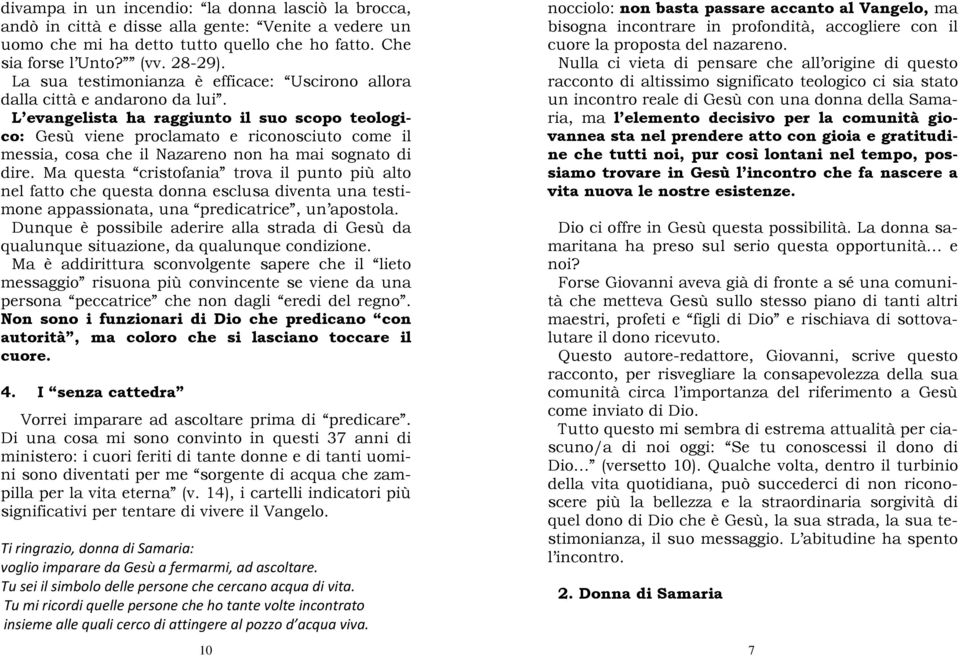 L evangelista ha raggiunto il suo scopo teologico: Gesù viene proclamato e riconosciuto come il messia, cosa che il Nazareno non ha mai sognato di dire.