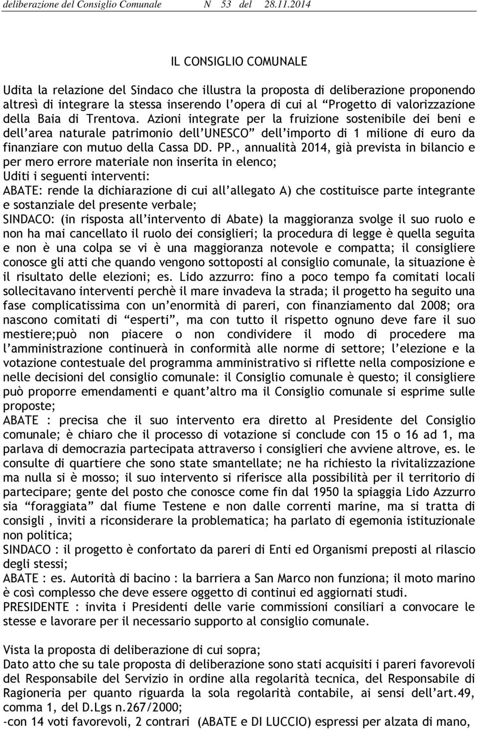 , annualità 204, già prevista in bilancio e per mero errore materiale non inserita in elenco; Uditi i seguenti interventi: ABATE: rende la dichiarazione di cui all allegato A) che costituisce parte