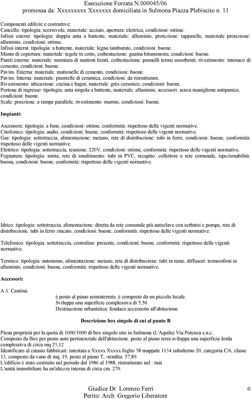 Infissi interni: tipologia: a battente, materiale: legno tamburato, condizioni: buone. Manto di copertura: materiale: tegole in cotto, coibentazione: guaina bituminosta, condizioni: buone.