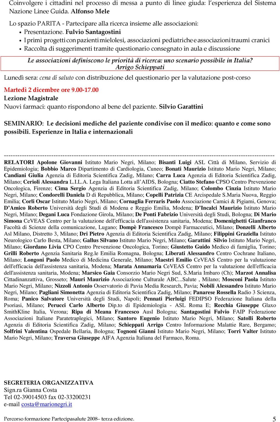 Fulvio Santagostini I primi progetti con pazienti mielolesi, associazioni pediatriche e associazioni traumi cranici Raccolta di suggerimenti tramite questionario consegnato in aula e discussione Le