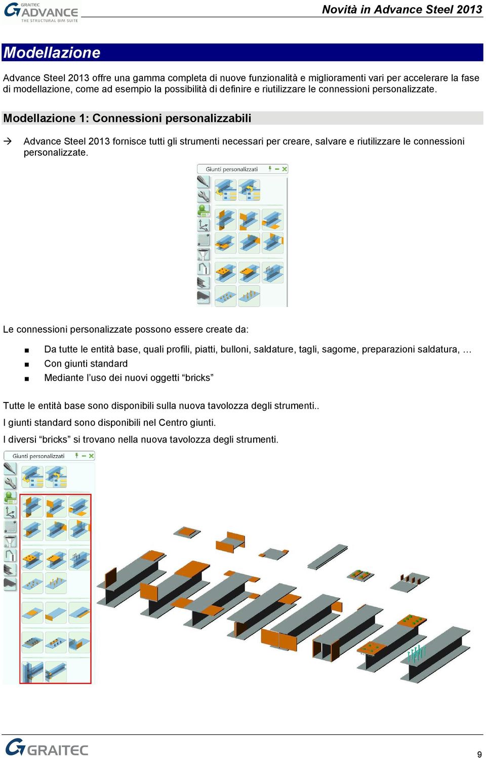 Le connessioni personalizzate possono essere create da: Da tutte le entità base, quali profili, piatti, bulloni, saldature, tagli, sagome, preparazioni saldatura, Con giunti standard Mediante l uso