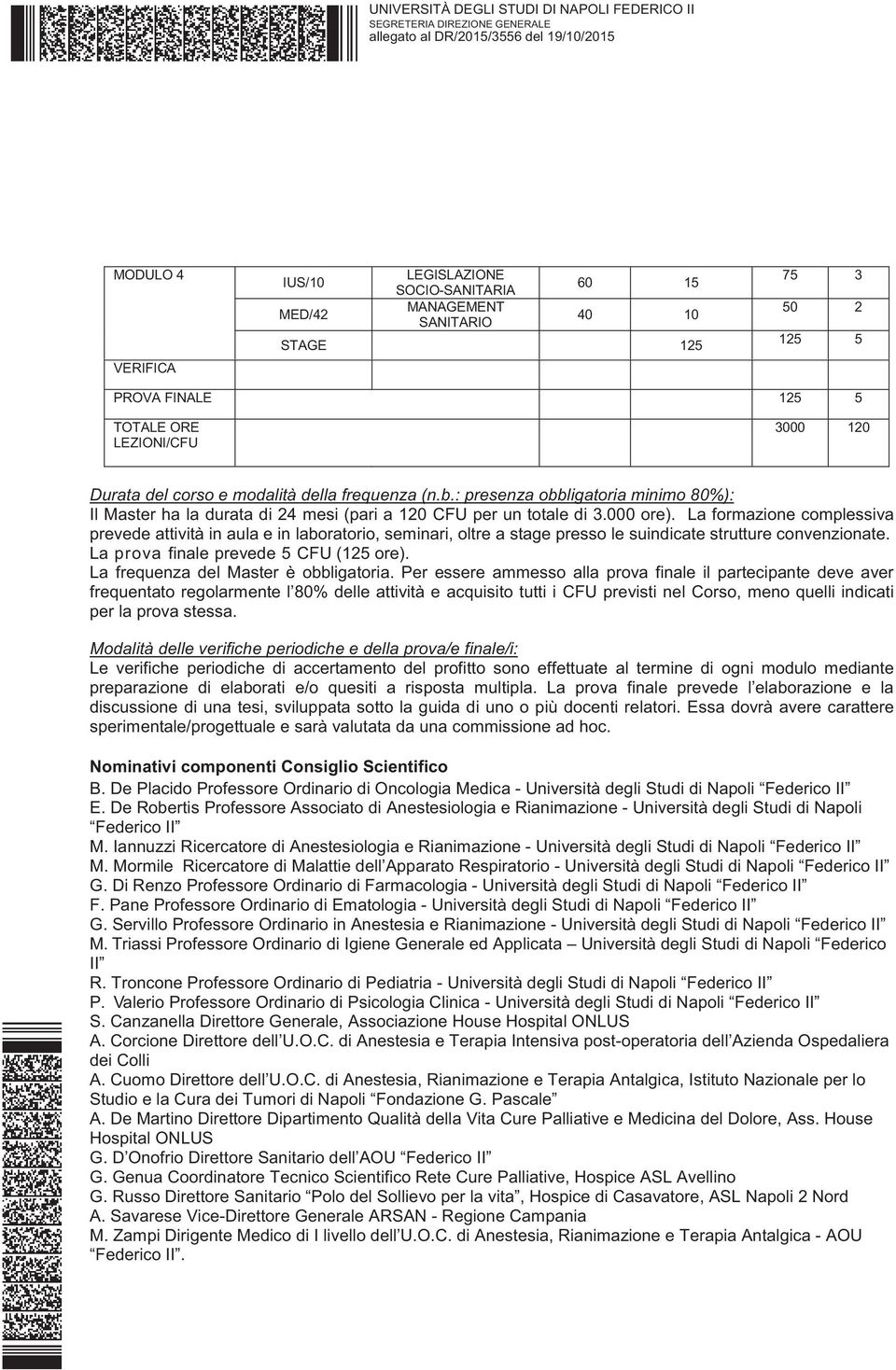 La formazione complessiva prevede attività in aula e in laboratorio, seminari, oltre a stage presso le suindicate strutture convenzionate. La prova finale prevede 5 CFU (125 ore).