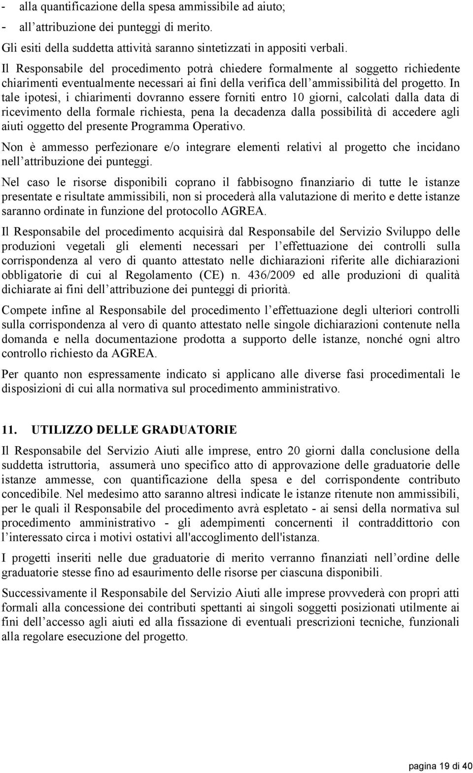 In tale ipotesi, i chiarimenti dovranno essere forniti entro 10 giorni, calcolati dalla data di ricevimento della formale richiesta, pena la decadenza dalla possibilità di accedere agli aiuti oggetto