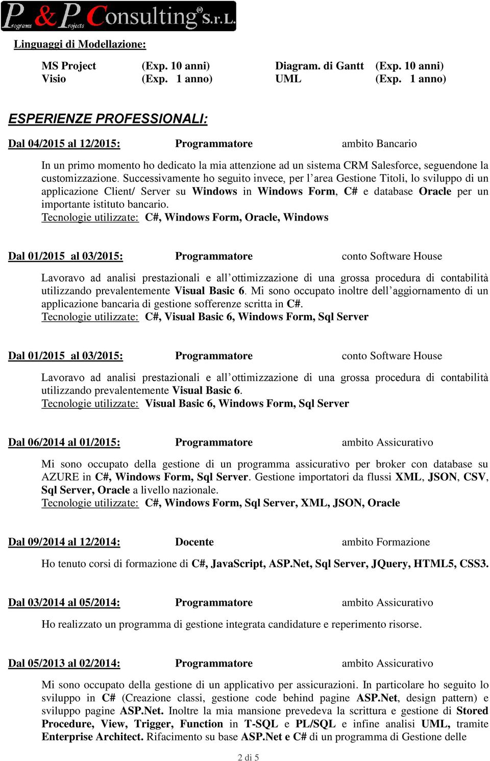 Successivamente ho seguito invece, per l area Gestione Titoli, lo sviluppo di un applicazione Client/ Server su Windows in Windows Form, C# e database Oracle per un importante istituto bancario.